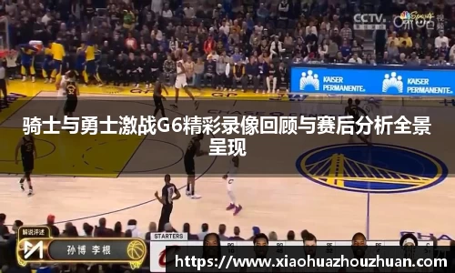 骑士与勇士激战G6精彩录像回顾与赛后分析全景呈现