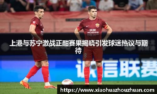 上港与苏宁激战正酣赛果揭晓引发球迷热议与期待