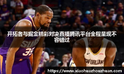 开拓者与掘金精彩对决直播腾讯平台全程呈现不容错过